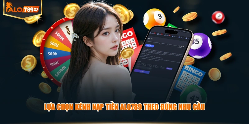 Lựa chọn kênh nạp tiền ALO789 theo đúng nhu cầu