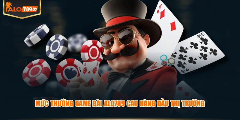 Mức thưởng Game Bài ALO789 cao hàng đầu thị trường